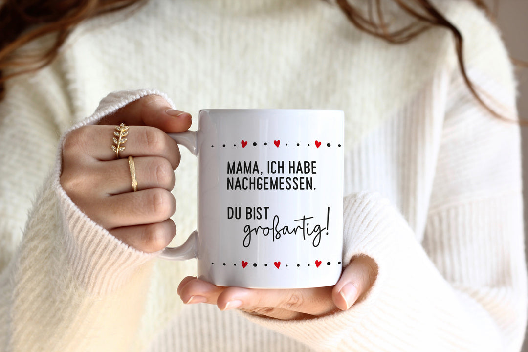 Mama, ich habe nachgemessen. Du bist großartig ! | weiße Kaffeetasse mit Spruch | zum Muttertag oder Geburtstag