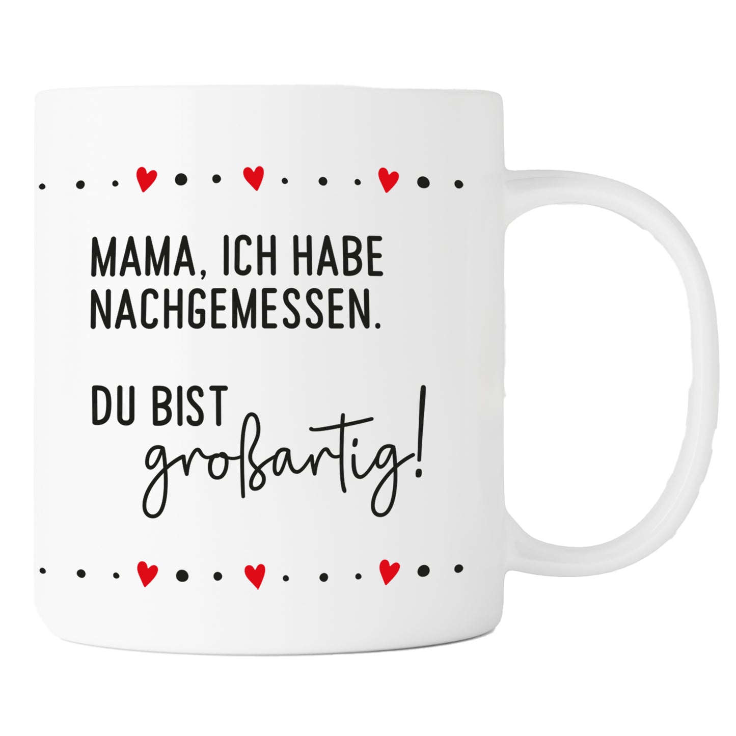 Keramik Tasse | Mama, ich habe nachgemessen. Du bist großartig !