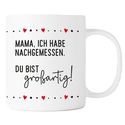 Keramik Tasse | Mama, ich habe nachgemessen. Du bist großartig !
