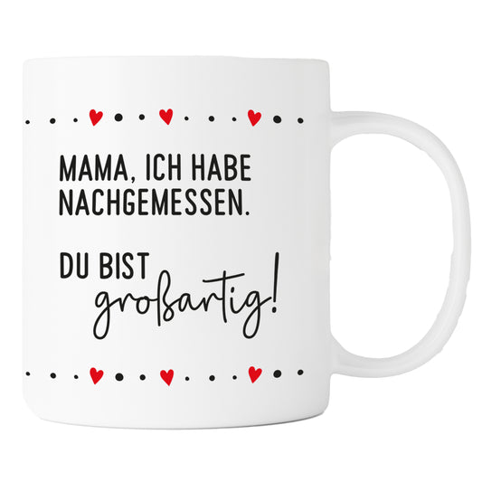 Keramik Tasse | Mama, ich habe nachgemessen. Du bist großartig !