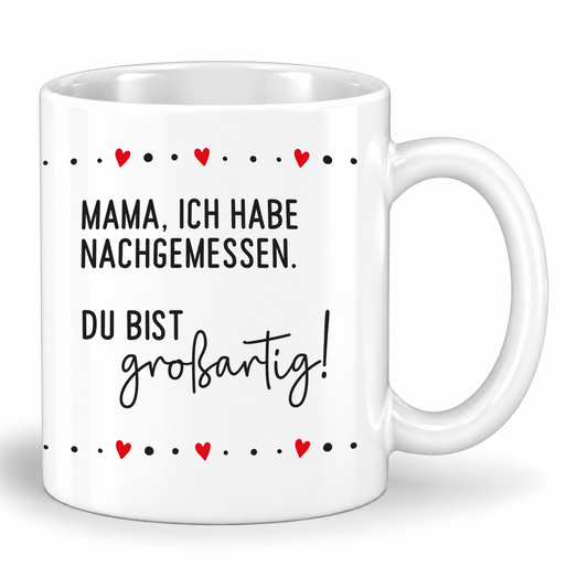 Keramik Tasse | Mama, ich habe nachgemessen. Du bist großartig !